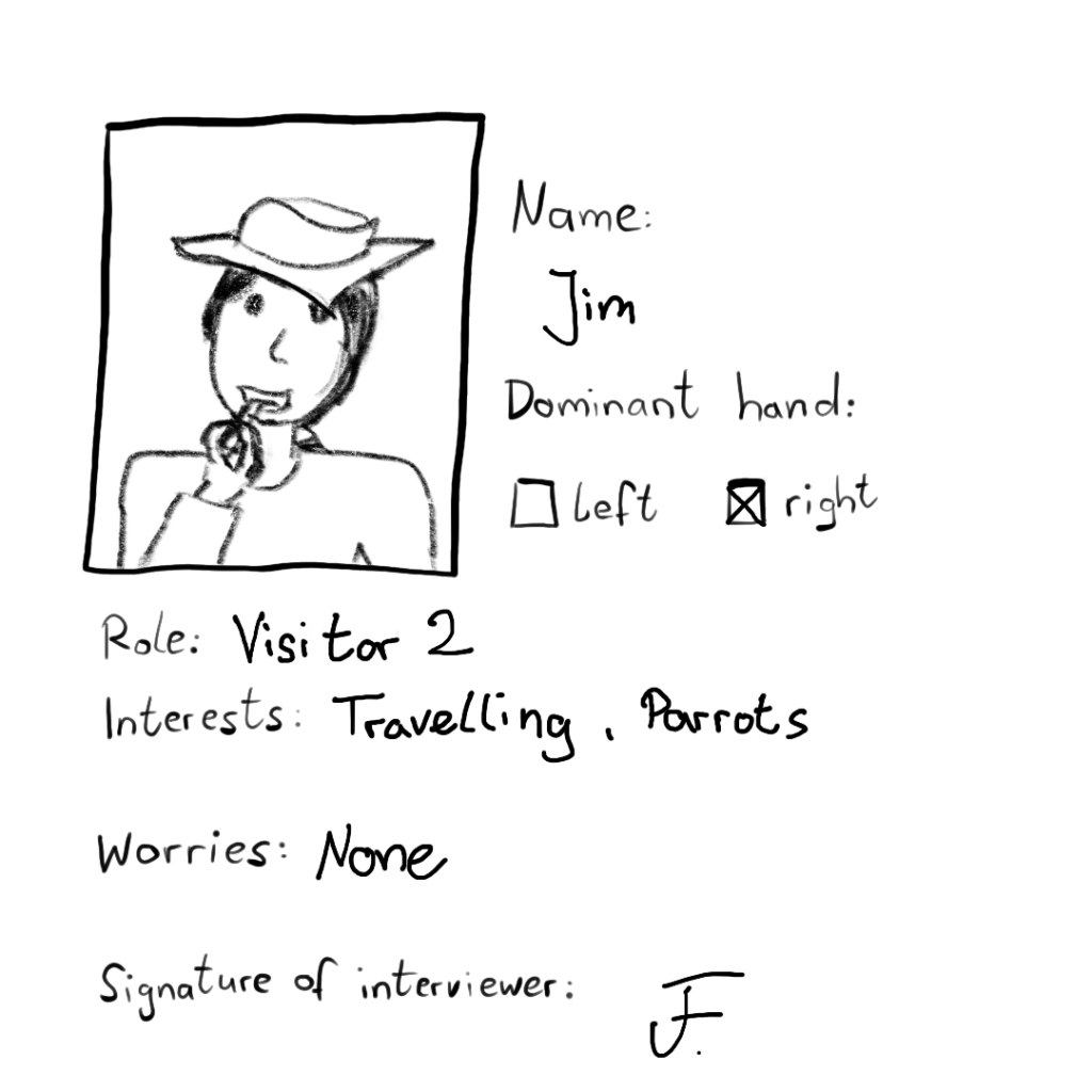 On his photo he's eating a chip and wearing a tricorne. Name: Jim Dominant hand: right Role: Visitor 2 Interests: Traveling, parrots Worries: none Signature of interviewer: F.